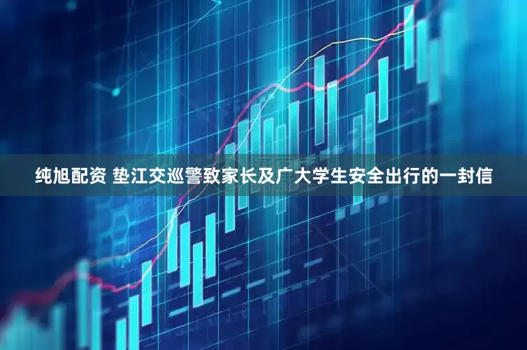 纯旭配资 垫江交巡警致家长及广大学生安全出行的一封信