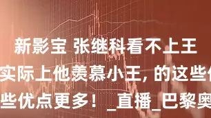 新影宝 张继科看不上王楚钦？, 实际上他羡慕小王, 的这些优点更多！_直播_巴黎奥运会_后辈