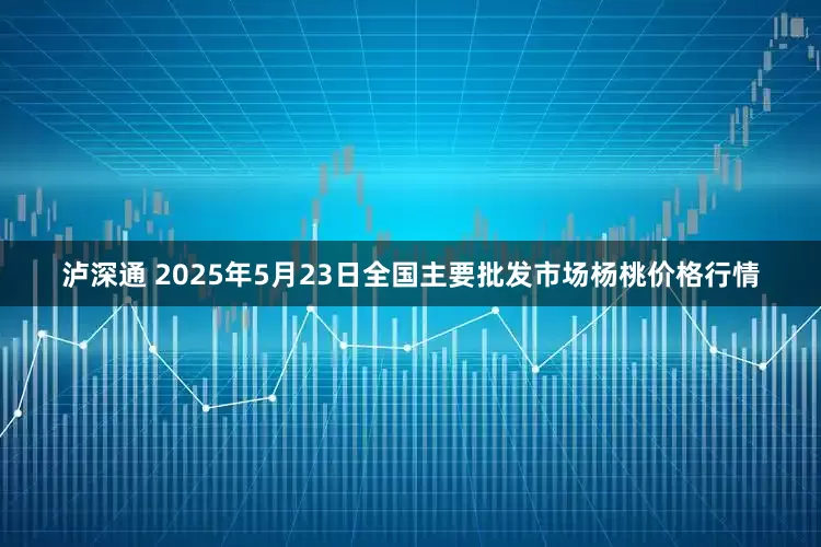 泸深通 2025年5月23日全国主要批发市场杨桃价格行情