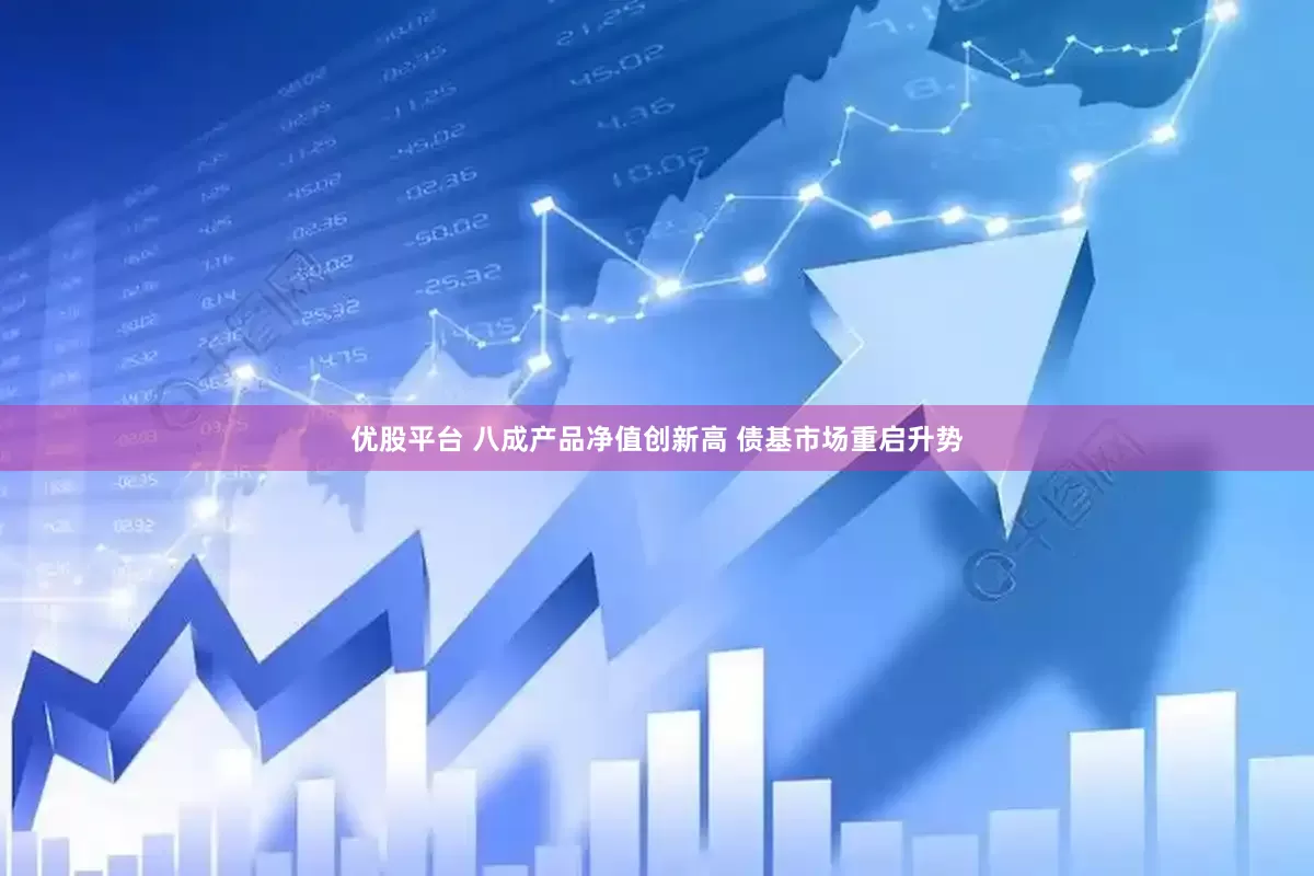 优股平台 八成产品净值创新高 债基市场重启升势