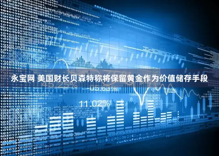 永宝网 美国财长贝森特称将保留黄金作为价值储存手段