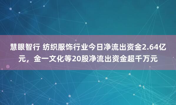 慧眼智行 纺织服饰行业今日净流出资金2.64亿元，金一文化等20股净流出资金超千万元
