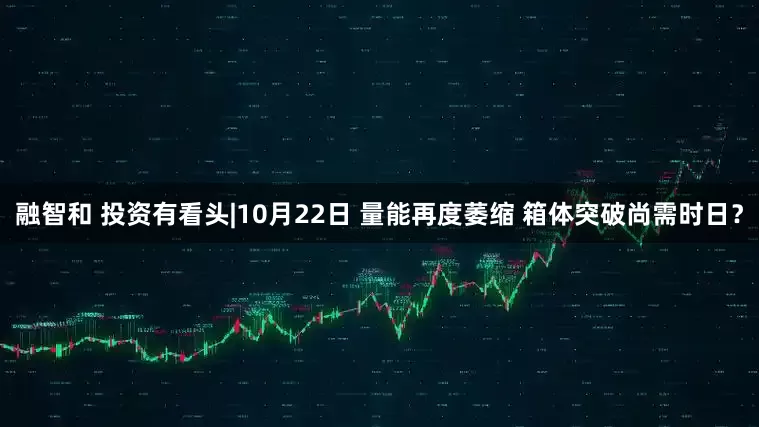 融智和 投资有看头|10月22日 量能再度萎缩 箱体突破尚需时日？