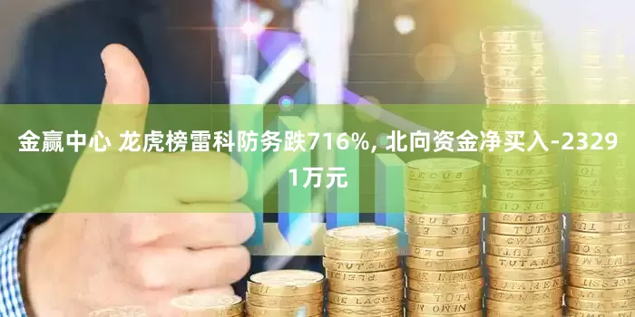 金赢中心 龙虎榜雷科防务跌716%, 北向资金净买入-23291万元
