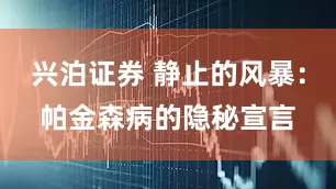 兴泊证券 静止的风暴：帕金森病的隐秘宣言