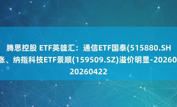 腾思控股 ETF英雄汇：通信ETF国泰(515880.SH)领涨、纳指科技ETF景顺(159509.SZ)溢价明显-20260422