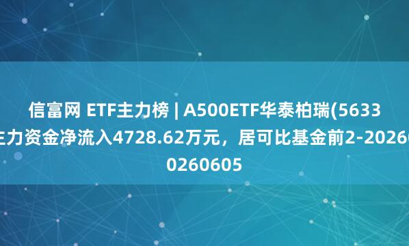 信富网 ETF主力榜 | A500ETF华泰柏瑞(563360)主力资金净流入4728.62万元，居可比基金前2-20260605